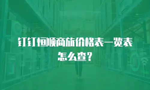 钉钉恒顺商旅价格表一览表怎么查？