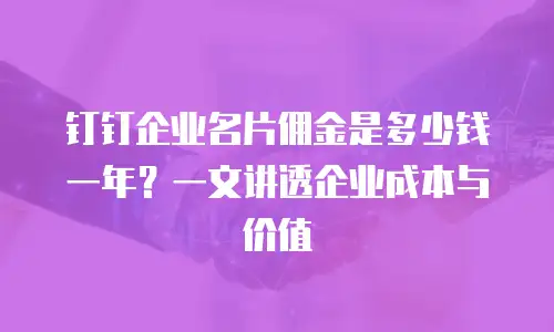 钉钉企业名片佣金是多少钱一年？一文讲透企业成本与价值