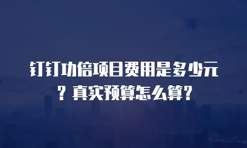 钉钉功倍项目费用是多少元？真实预算怎么算？