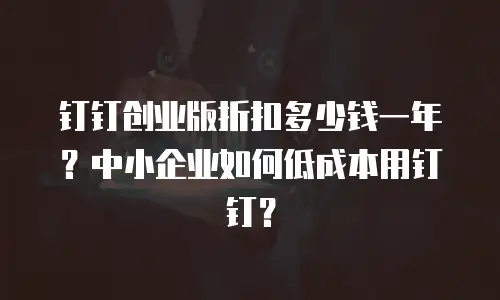 钉钉创业版折扣多少钱一年？中小企业如何低成本用钉钉？