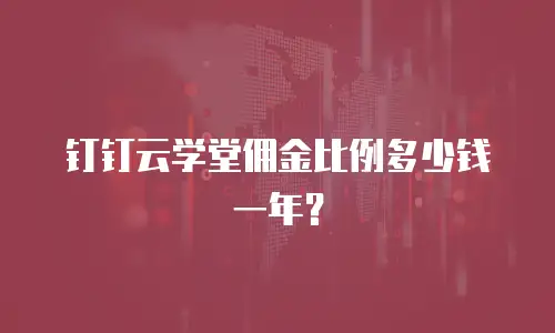 钉钉云学堂佣金比例多少钱一年？