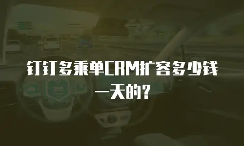 钉钉多乘单CRM扩容多少钱一天的？