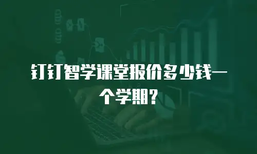 钉钉智学课堂报价多少钱一个学期？