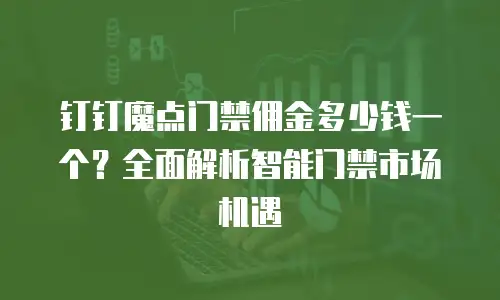 钉钉魔点门禁佣金多少钱一个？全面解析智能门禁市场机遇