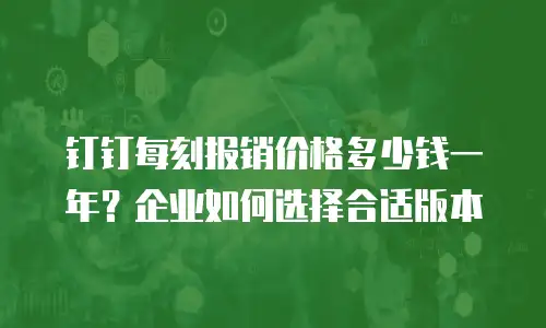 钉钉每刻报销价格多少钱一年？企业如何选择合适版本