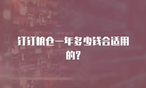 钉钉粮仓一年多少钱合适用的？