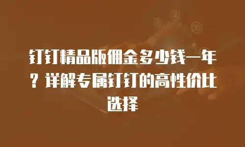 钉钉精品版佣金多少钱一年？详解专属钉钉的高性价比选择