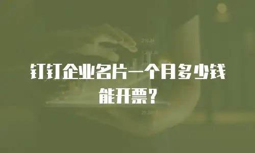 钉钉企业名片一个月多少钱能开票？