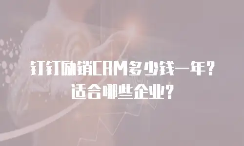 钉钉励销CRM多少钱一年？适合哪些企业？