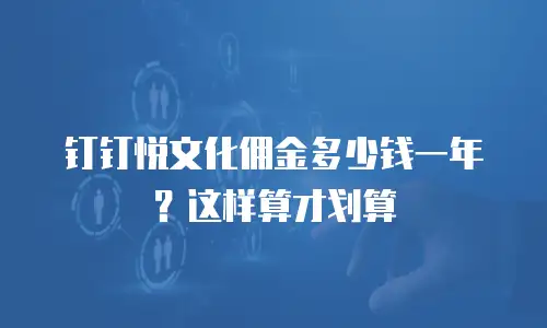 钉钉悦文化佣金多少钱一年？这样算才划算