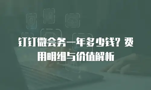 钉钉微会务一年多少钱？费用明细与价值解析