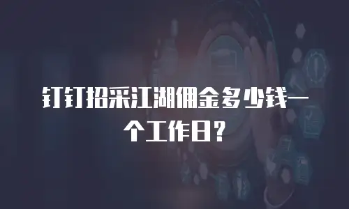 钉钉招采江湖佣金多少钱一个工作日？