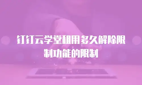 钉钉云学堂租用多久解除限制功能的限制
