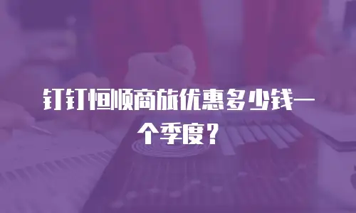 钉钉恒顺商旅优惠多少钱一个季度？