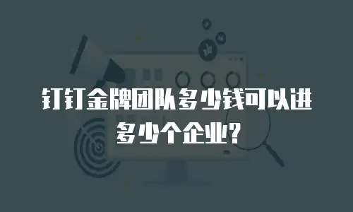 钉钉金牌团队多少钱可以进多少个企业？