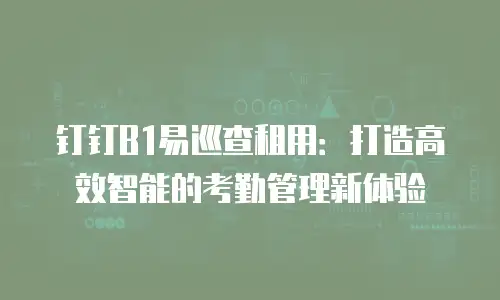 钉钉B1易巡查租用：打造高效智能的考勤管理新体验