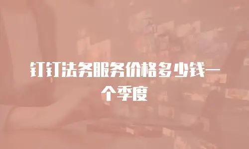 钉钉法务服务价格多少钱一个季度