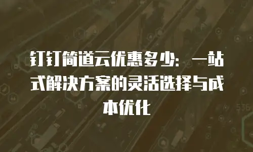 钉钉简道云优惠多少：一站式解决方案的灵活选择与成本优化