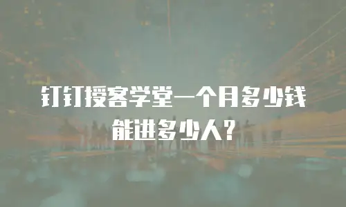 钉钉授客学堂一个月多少钱能进多少人？
