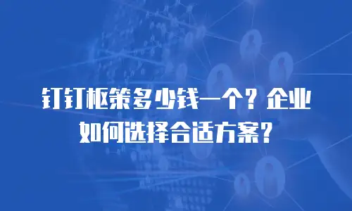 钉钉枢策多少钱一个？企业如何选择合适方案？