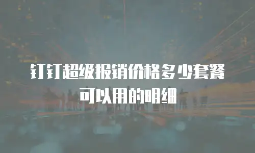 钉钉超级报销价格多少套餐可以用的明细