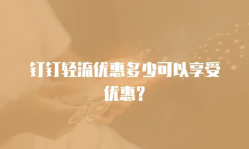 钉钉轻流优惠多少可以享受优惠？