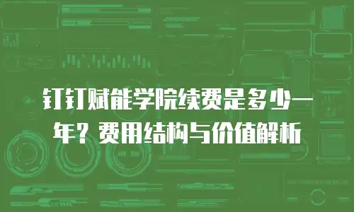 钉钉赋能学院续费是多少一年？费用结构与价值解析