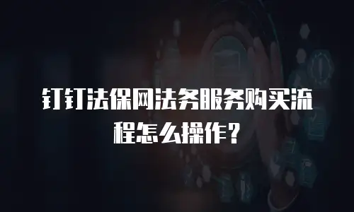 钉钉法保网法务服务购买流程怎么操作？