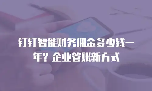 钉钉智能财务佣金多少钱一年？企业管账新方式