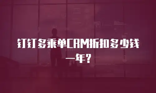 钉钉多乘单CRM折扣多少钱一年？
