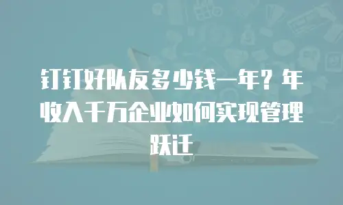 钉钉好队友多少钱一年？年收入千万企业如何实现管理跃迁