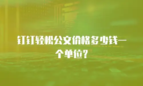 钉钉轻松公文价格多少钱一个单位？