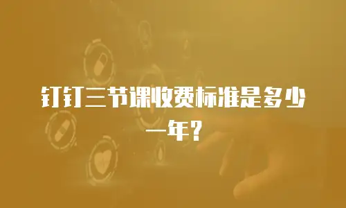 钉钉三节课收费标准是多少一年？