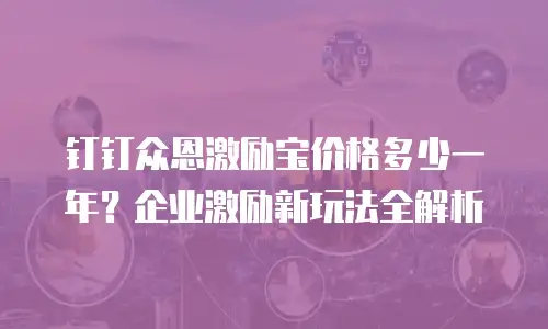 钉钉众恩激励宝价格多少一年？企业激励新玩法全解析