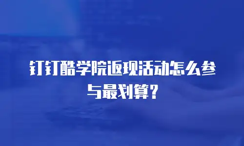 钉钉酷学院返现活动怎么参与最划算？