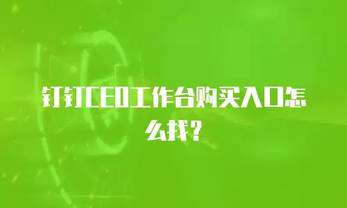 钉钉CEO工作台购买入口怎么找？