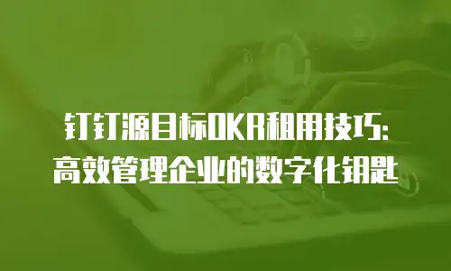 钉钉源目标OKR租用技巧：高效管理企业的数字化钥匙