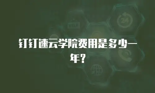 钉钉速云学院费用是多少一年？