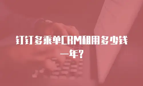 钉钉多乘单CRM租用多少钱一年？