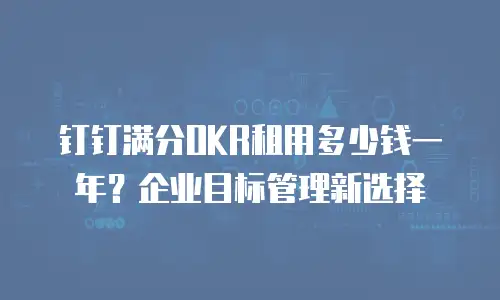 钉钉满分OKR租用多少钱一年？企业目标管理新选择