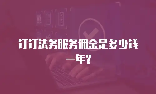 钉钉法务服务佣金是多少钱一年？