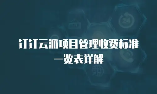 钉钉云派项目管理收费标准一览表详解
