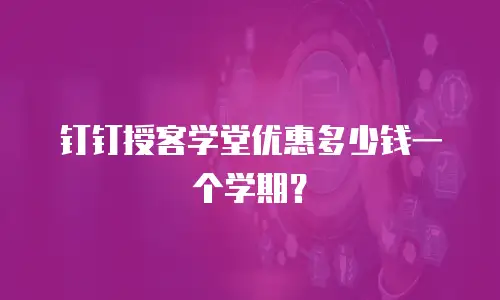 钉钉授客学堂优惠多少钱一个学期？