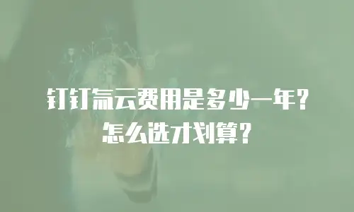 钉钉氚云费用是多少一年？怎么选才划算？