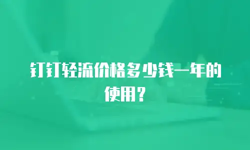 钉钉轻流价格多少钱一年的使用？