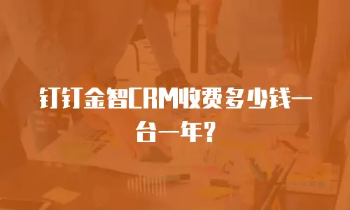 钉钉金智CRM收费多少钱一台一年？