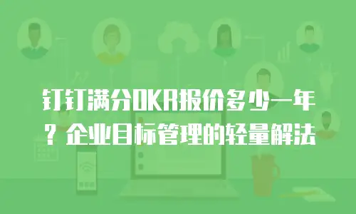 钉钉满分OKR报价多少一年？企业目标管理的轻量解法