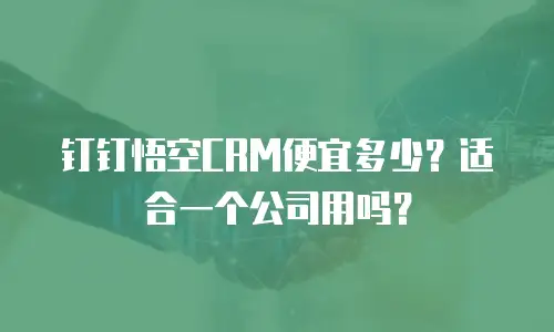 钉钉悟空CRM便宜多少？适合一个公司用吗？