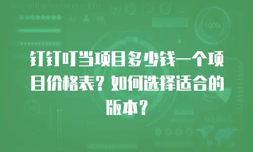 钉钉叮当项目多少钱一个项目价格表？如何选择适合的版本？