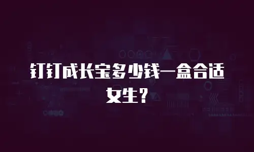 钉钉成长宝多少钱一盒合适女生？